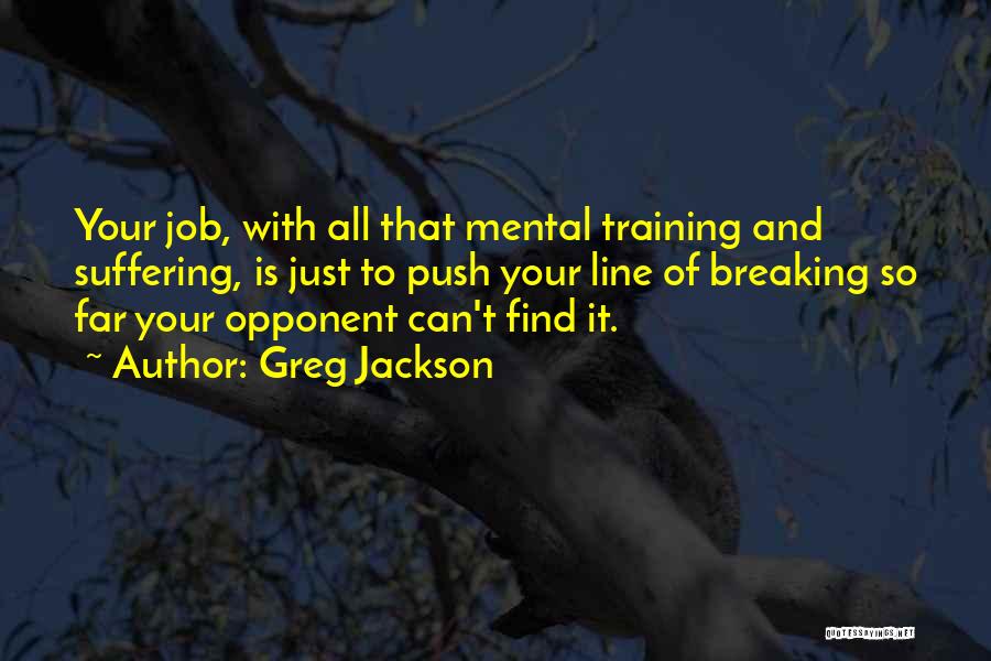 Greg Jackson Quotes: Your Job, With All That Mental Training And Suffering, Is Just To Push Your Line Of Breaking So Far Your