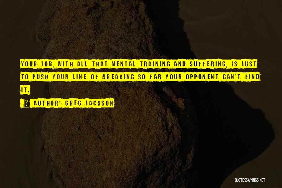 Greg Jackson Quotes: Your Job, With All That Mental Training And Suffering, Is Just To Push Your Line Of Breaking So Far Your