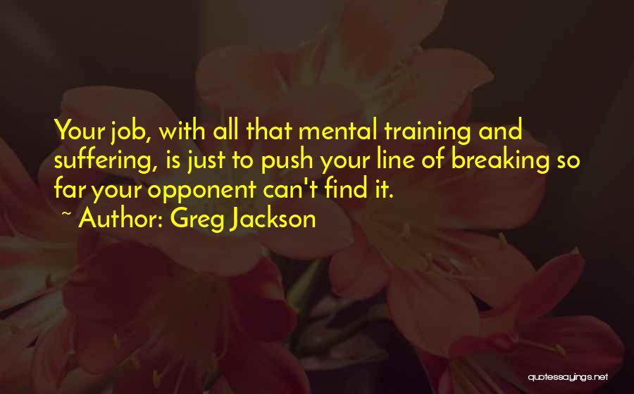 Greg Jackson Quotes: Your Job, With All That Mental Training And Suffering, Is Just To Push Your Line Of Breaking So Far Your