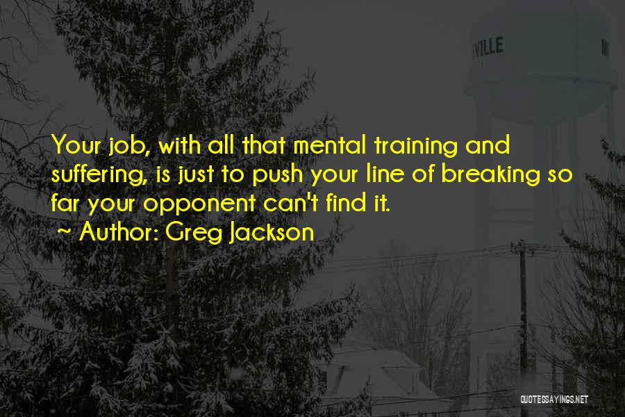 Greg Jackson Quotes: Your Job, With All That Mental Training And Suffering, Is Just To Push Your Line Of Breaking So Far Your