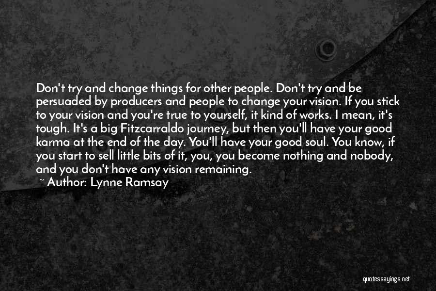 Lynne Ramsay Quotes: Don't Try And Change Things For Other People. Don't Try And Be Persuaded By Producers And People To Change Your