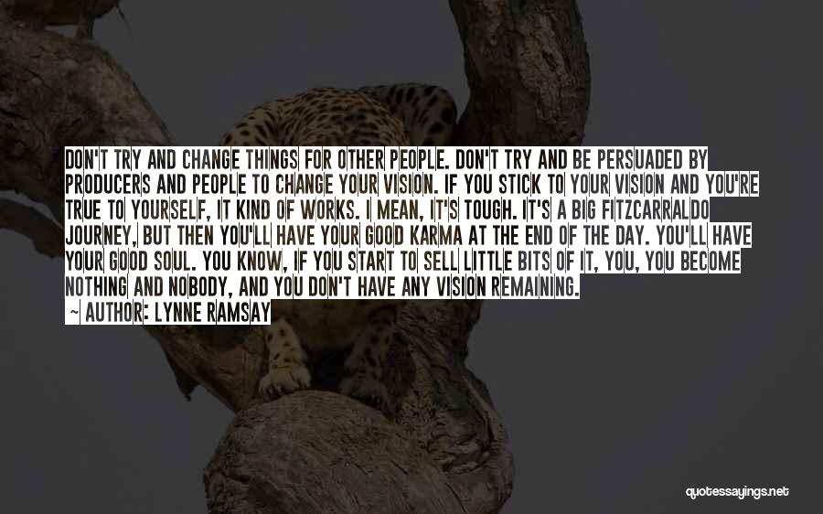 Lynne Ramsay Quotes: Don't Try And Change Things For Other People. Don't Try And Be Persuaded By Producers And People To Change Your