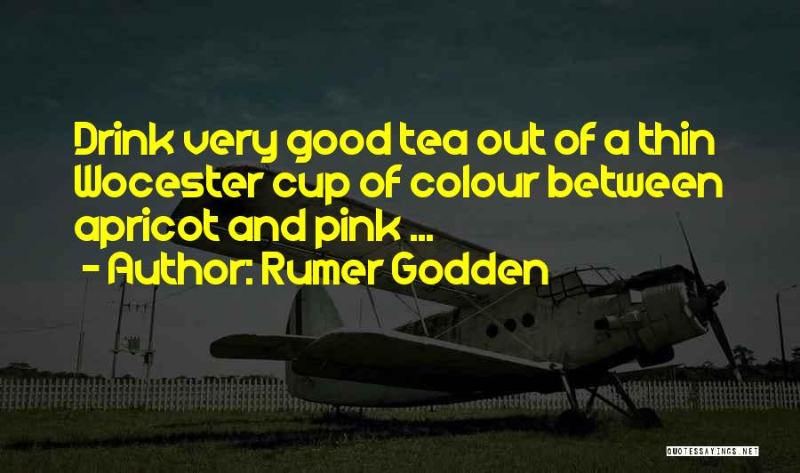 Rumer Godden Quotes: Drink Very Good Tea Out Of A Thin Wocester Cup Of Colour Between Apricot And Pink ...