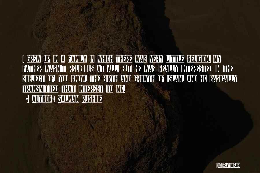 Salman Rushdie Quotes: I Grew Up In A Family In Which There Was Very Little Religion. My Father Wasn't Religious At All. But