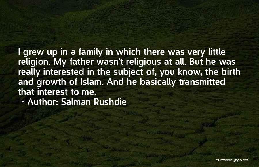 Salman Rushdie Quotes: I Grew Up In A Family In Which There Was Very Little Religion. My Father Wasn't Religious At All. But