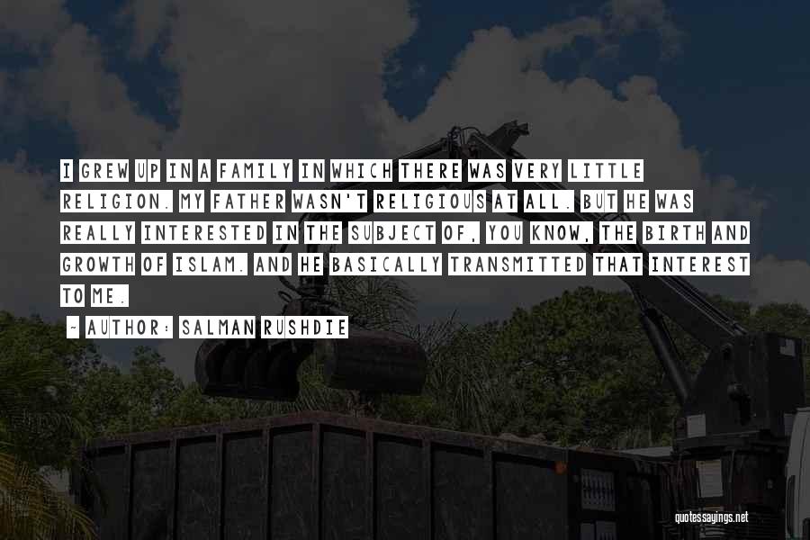 Salman Rushdie Quotes: I Grew Up In A Family In Which There Was Very Little Religion. My Father Wasn't Religious At All. But