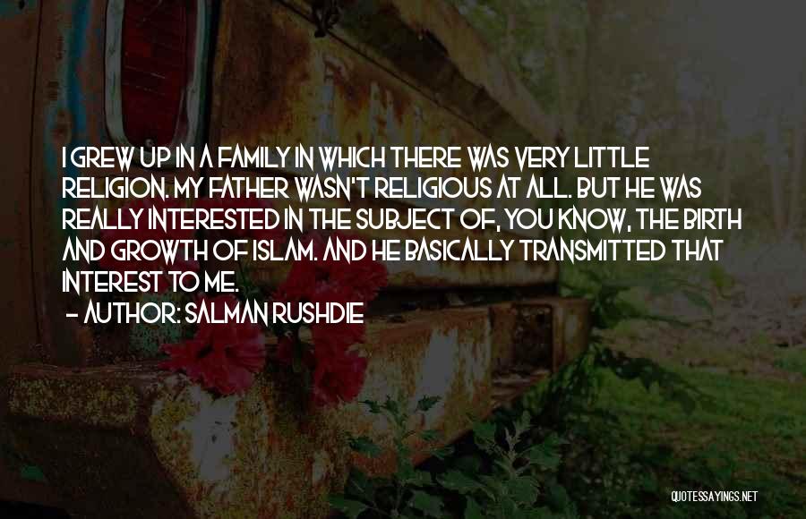 Salman Rushdie Quotes: I Grew Up In A Family In Which There Was Very Little Religion. My Father Wasn't Religious At All. But