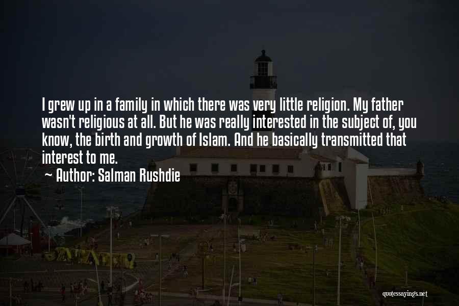 Salman Rushdie Quotes: I Grew Up In A Family In Which There Was Very Little Religion. My Father Wasn't Religious At All. But