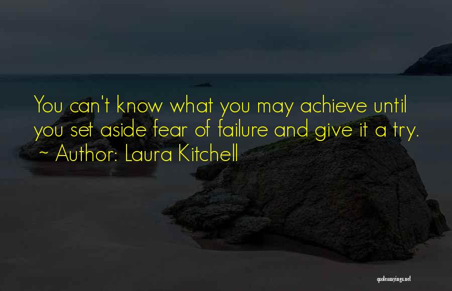 Laura Kitchell Quotes: You Can't Know What You May Achieve Until You Set Aside Fear Of Failure And Give It A Try.