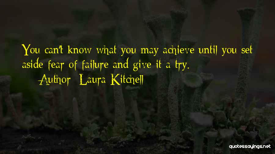 Laura Kitchell Quotes: You Can't Know What You May Achieve Until You Set Aside Fear Of Failure And Give It A Try.