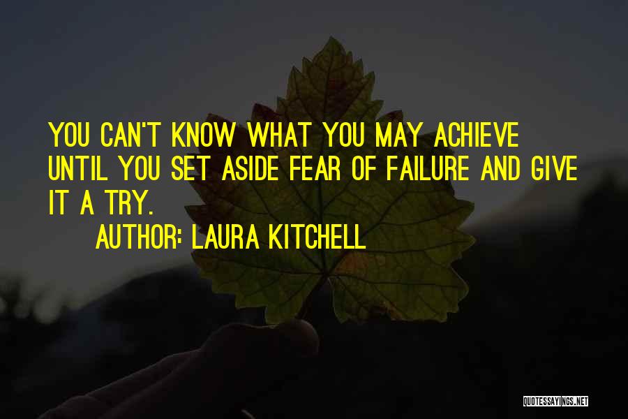 Laura Kitchell Quotes: You Can't Know What You May Achieve Until You Set Aside Fear Of Failure And Give It A Try.