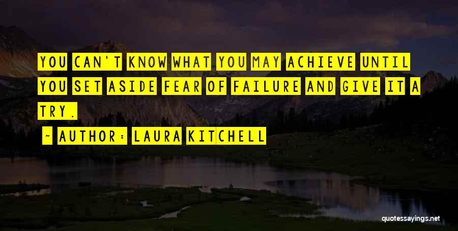 Laura Kitchell Quotes: You Can't Know What You May Achieve Until You Set Aside Fear Of Failure And Give It A Try.