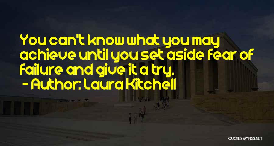 Laura Kitchell Quotes: You Can't Know What You May Achieve Until You Set Aside Fear Of Failure And Give It A Try.
