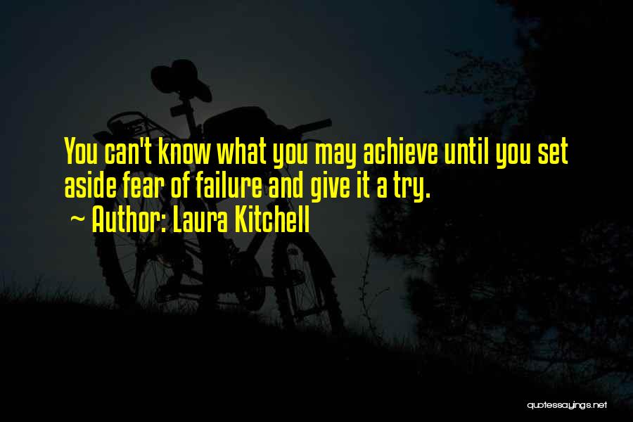Laura Kitchell Quotes: You Can't Know What You May Achieve Until You Set Aside Fear Of Failure And Give It A Try.