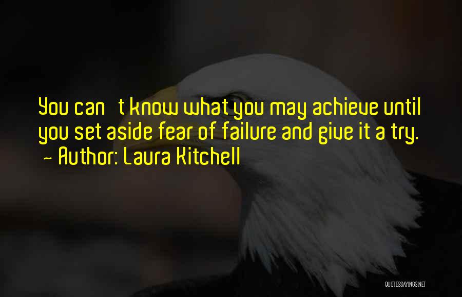 Laura Kitchell Quotes: You Can't Know What You May Achieve Until You Set Aside Fear Of Failure And Give It A Try.