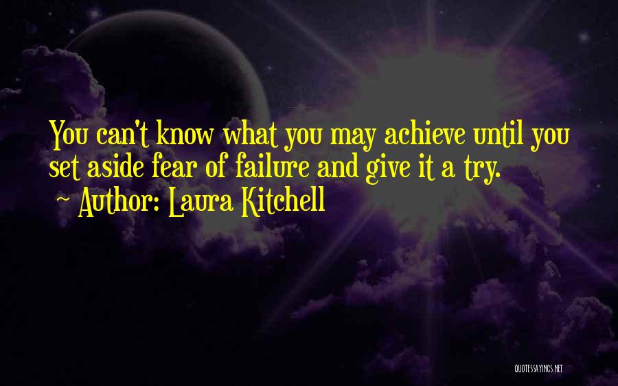 Laura Kitchell Quotes: You Can't Know What You May Achieve Until You Set Aside Fear Of Failure And Give It A Try.