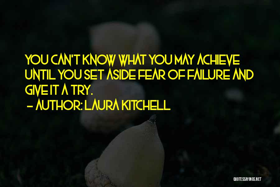 Laura Kitchell Quotes: You Can't Know What You May Achieve Until You Set Aside Fear Of Failure And Give It A Try.
