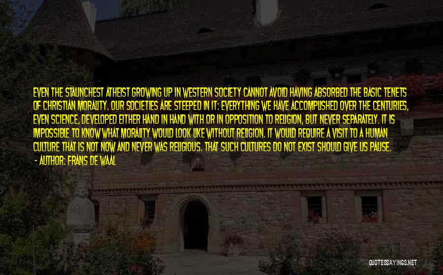 Frans De Waal Quotes: Even The Staunchest Atheist Growing Up In Western Society Cannot Avoid Having Absorbed The Basic Tenets Of Christian Morality. Our