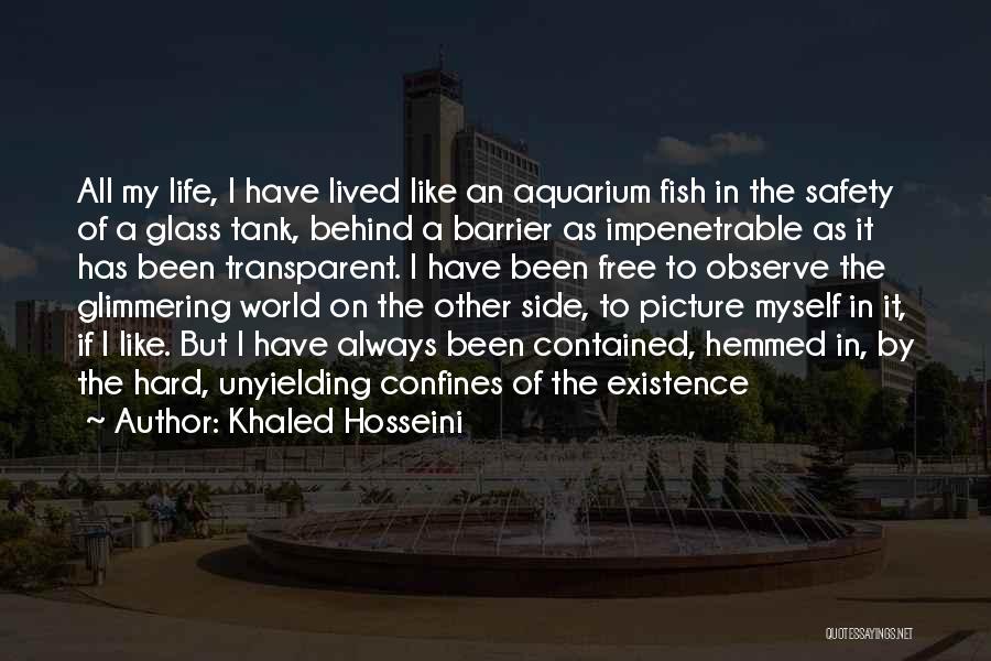 Khaled Hosseini Quotes: All My Life, I Have Lived Like An Aquarium Fish In The Safety Of A Glass Tank, Behind A Barrier