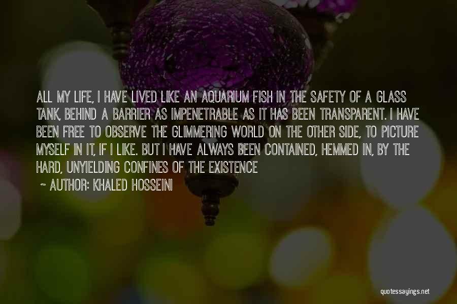 Khaled Hosseini Quotes: All My Life, I Have Lived Like An Aquarium Fish In The Safety Of A Glass Tank, Behind A Barrier