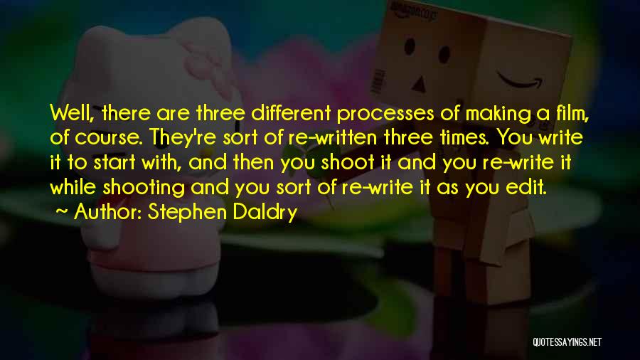 Stephen Daldry Quotes: Well, There Are Three Different Processes Of Making A Film, Of Course. They're Sort Of Re-written Three Times. You Write