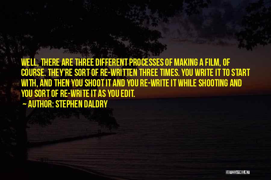 Stephen Daldry Quotes: Well, There Are Three Different Processes Of Making A Film, Of Course. They're Sort Of Re-written Three Times. You Write