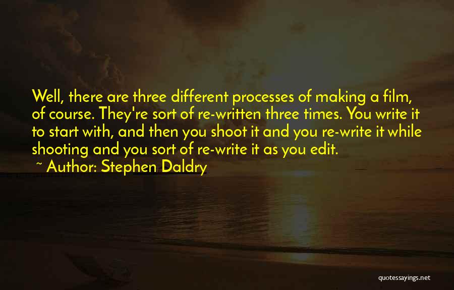 Stephen Daldry Quotes: Well, There Are Three Different Processes Of Making A Film, Of Course. They're Sort Of Re-written Three Times. You Write