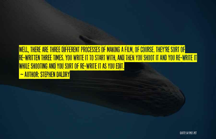 Stephen Daldry Quotes: Well, There Are Three Different Processes Of Making A Film, Of Course. They're Sort Of Re-written Three Times. You Write