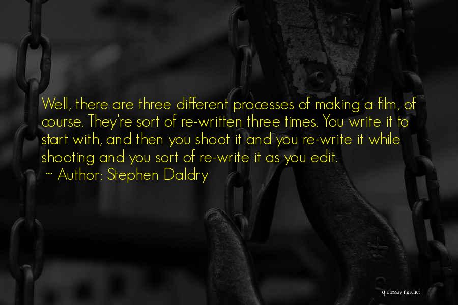 Stephen Daldry Quotes: Well, There Are Three Different Processes Of Making A Film, Of Course. They're Sort Of Re-written Three Times. You Write