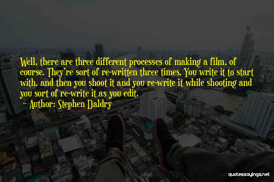 Stephen Daldry Quotes: Well, There Are Three Different Processes Of Making A Film, Of Course. They're Sort Of Re-written Three Times. You Write