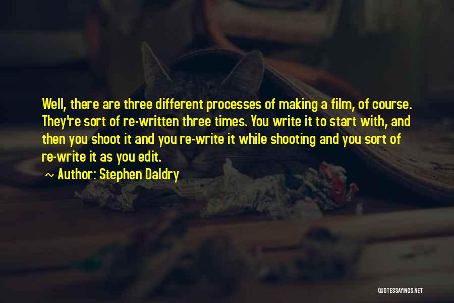 Stephen Daldry Quotes: Well, There Are Three Different Processes Of Making A Film, Of Course. They're Sort Of Re-written Three Times. You Write