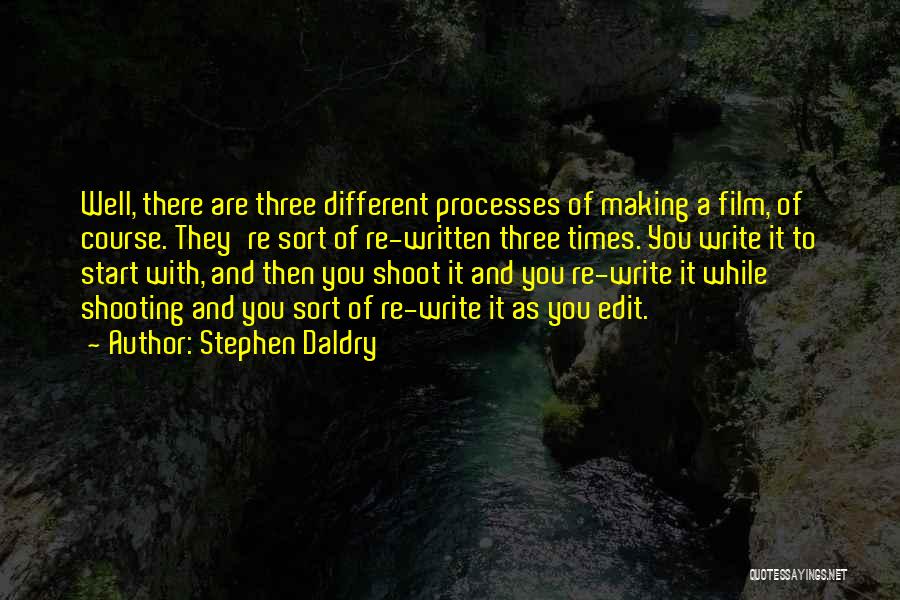 Stephen Daldry Quotes: Well, There Are Three Different Processes Of Making A Film, Of Course. They're Sort Of Re-written Three Times. You Write