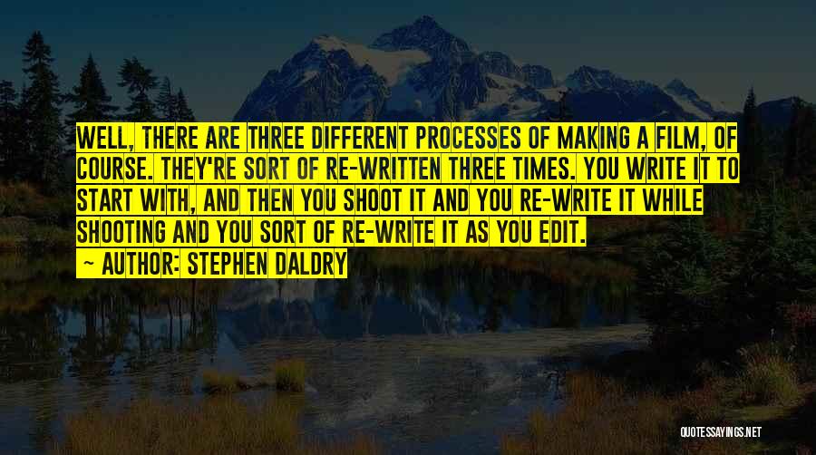 Stephen Daldry Quotes: Well, There Are Three Different Processes Of Making A Film, Of Course. They're Sort Of Re-written Three Times. You Write