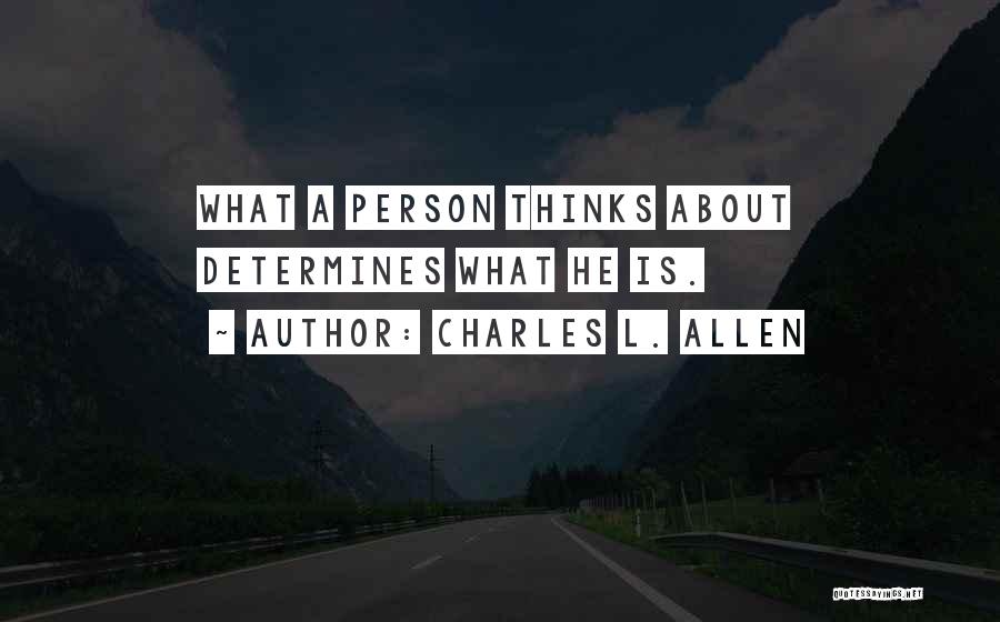 Charles L. Allen Quotes: What A Person Thinks About Determines What He Is.