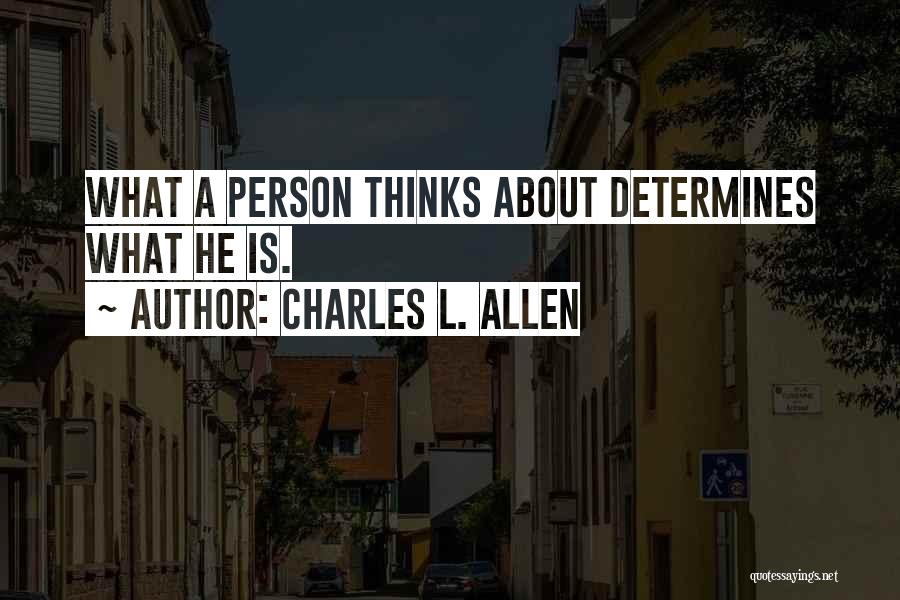 Charles L. Allen Quotes: What A Person Thinks About Determines What He Is.