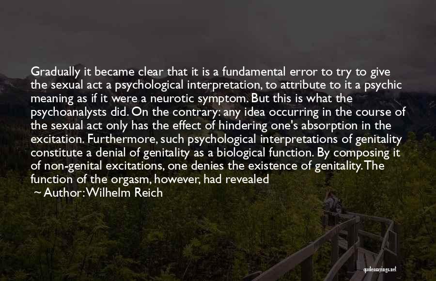 Wilhelm Reich Quotes: Gradually It Became Clear That It Is A Fundamental Error To Try To Give The Sexual Act A Psychological Interpretation,