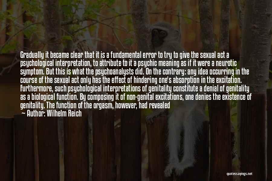 Wilhelm Reich Quotes: Gradually It Became Clear That It Is A Fundamental Error To Try To Give The Sexual Act A Psychological Interpretation,