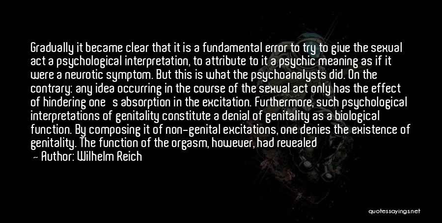 Wilhelm Reich Quotes: Gradually It Became Clear That It Is A Fundamental Error To Try To Give The Sexual Act A Psychological Interpretation,