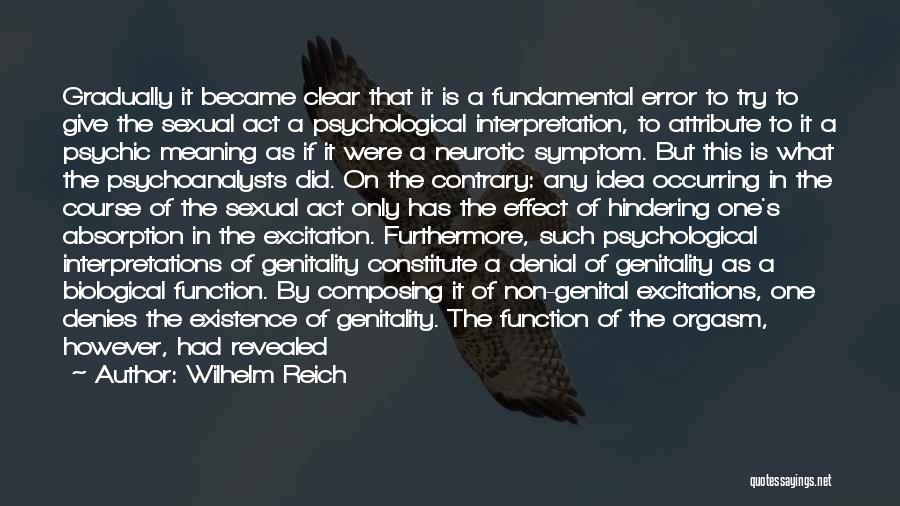 Wilhelm Reich Quotes: Gradually It Became Clear That It Is A Fundamental Error To Try To Give The Sexual Act A Psychological Interpretation,