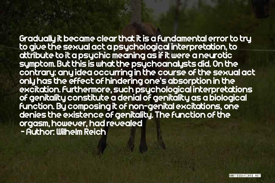 Wilhelm Reich Quotes: Gradually It Became Clear That It Is A Fundamental Error To Try To Give The Sexual Act A Psychological Interpretation,