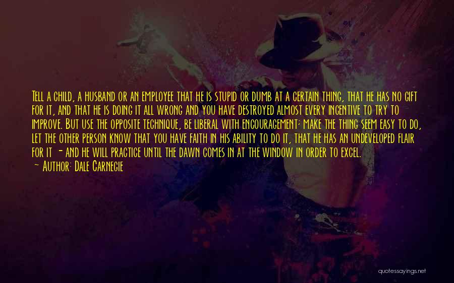 Dale Carnegie Quotes: Tell A Child, A Husband Or An Employee That He Is Stupid Or Dumb At A Certain Thing, That He