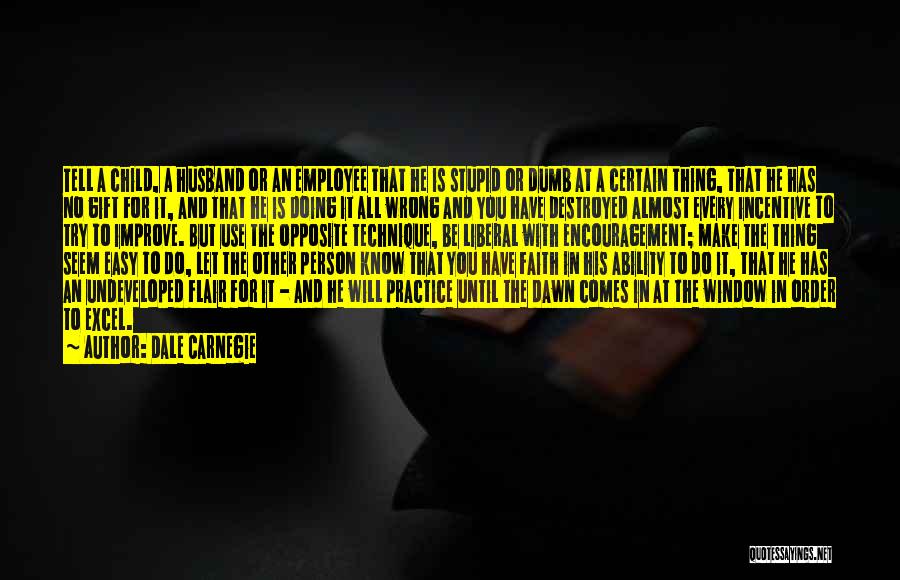 Dale Carnegie Quotes: Tell A Child, A Husband Or An Employee That He Is Stupid Or Dumb At A Certain Thing, That He