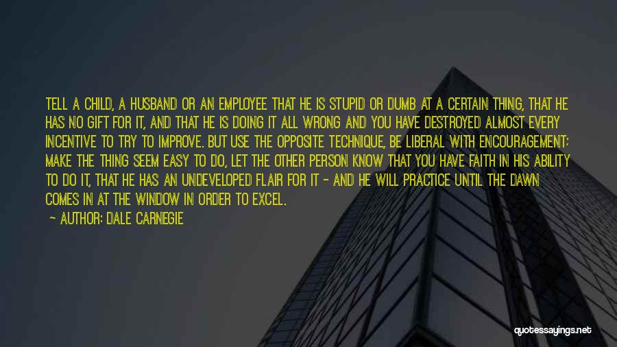 Dale Carnegie Quotes: Tell A Child, A Husband Or An Employee That He Is Stupid Or Dumb At A Certain Thing, That He