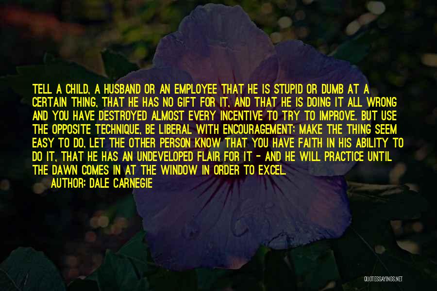 Dale Carnegie Quotes: Tell A Child, A Husband Or An Employee That He Is Stupid Or Dumb At A Certain Thing, That He