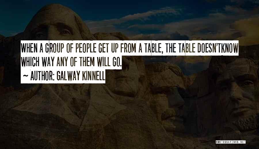 Galway Kinnell Quotes: When A Group Of People Get Up From A Table, The Table Doesn'tknow Which Way Any Of Them Will Go.