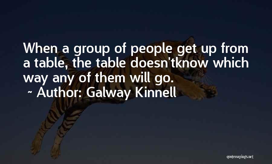 Galway Kinnell Quotes: When A Group Of People Get Up From A Table, The Table Doesn'tknow Which Way Any Of Them Will Go.