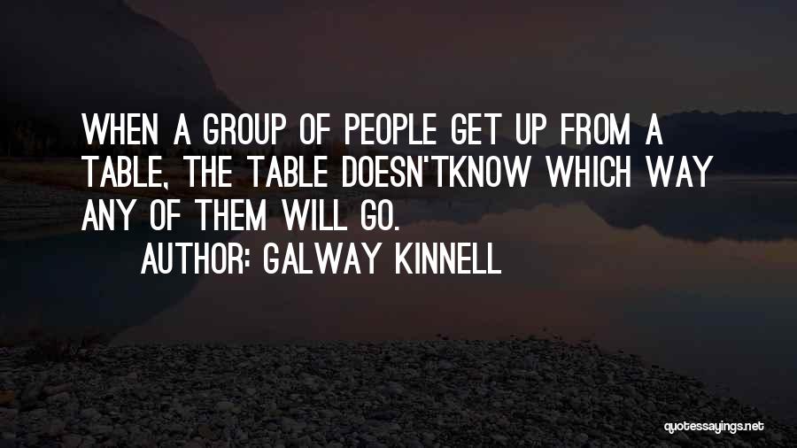 Galway Kinnell Quotes: When A Group Of People Get Up From A Table, The Table Doesn'tknow Which Way Any Of Them Will Go.