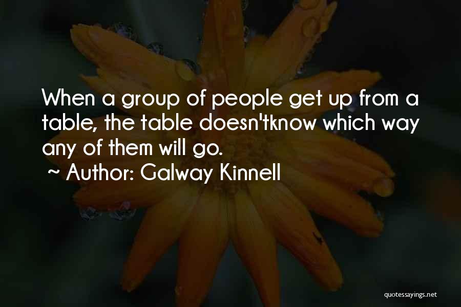 Galway Kinnell Quotes: When A Group Of People Get Up From A Table, The Table Doesn'tknow Which Way Any Of Them Will Go.