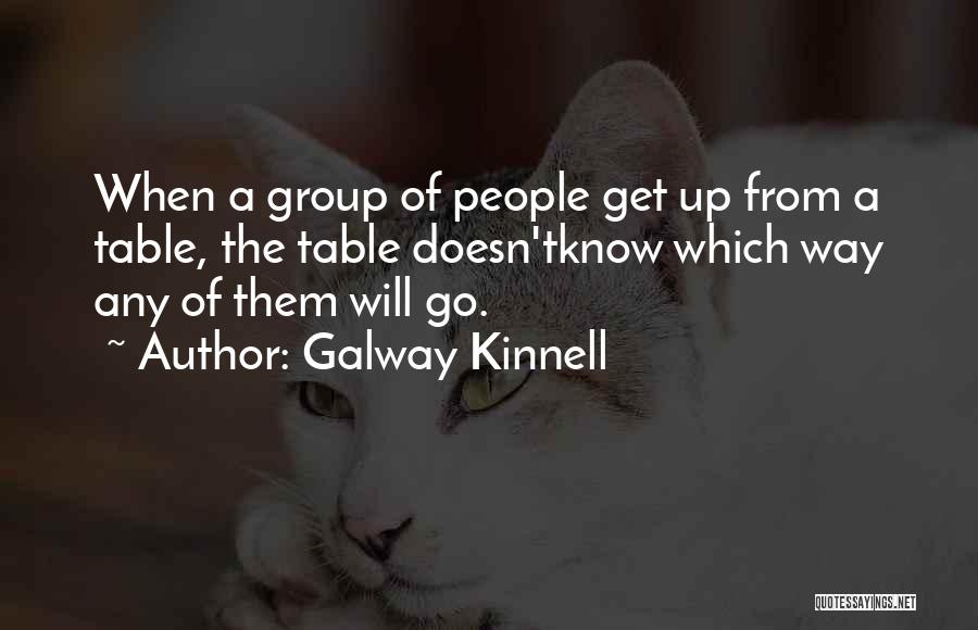 Galway Kinnell Quotes: When A Group Of People Get Up From A Table, The Table Doesn'tknow Which Way Any Of Them Will Go.