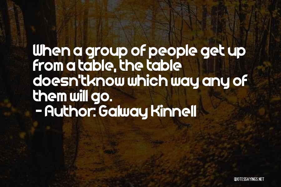 Galway Kinnell Quotes: When A Group Of People Get Up From A Table, The Table Doesn'tknow Which Way Any Of Them Will Go.